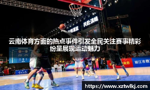 云南体育方面的热点事件引发全民关注赛事精彩纷呈展现运动魅力