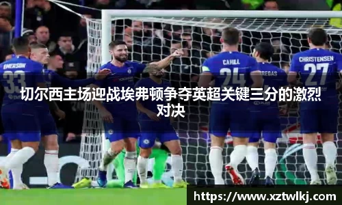 切尔西主场迎战埃弗顿争夺英超关键三分的激烈对决