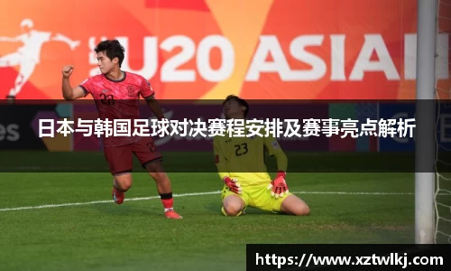 日本与韩国足球对决赛程安排及赛事亮点解析